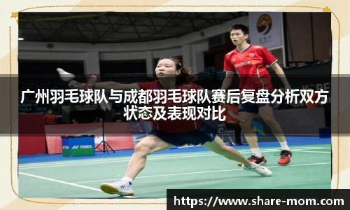 广州羽毛球队与成都羽毛球队赛后复盘分析双方状态及表现对比